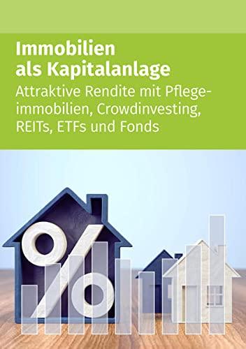 Immobilien als Kapitalanlage: Attraktive Rendite mit Pflegeimmobilien, Crowdinvesting, REITs, ETFs und Fonds