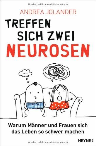 Treffen sich zwei Neurosen...: Warum Männer und Frauen sich das Leben so schwer machen