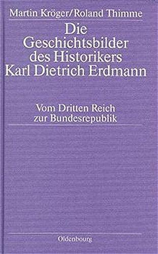 Die Geschichtsbilder des Historikers Karl Dietrich Erdmann: Vom Dritten Reich zur Bundesrepublik