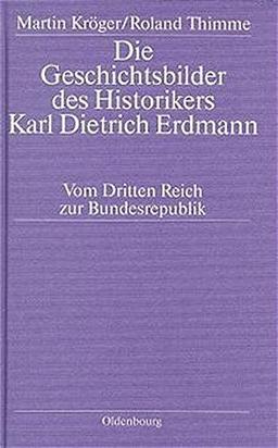 Die Geschichtsbilder des Historikers Karl Dietrich Erdmann: Vom Dritten Reich zur Bundesrepublik