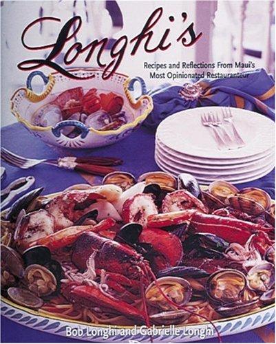 Longhi's: Recipes and Reflections from Maui's Most Opinionated Restaurateur: Recipes and Romance from Maui's Most Famous Restaurant