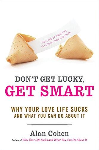 Don't Get Lucky, Get Smart: Why Your Love Life Sucks--and What You Can Do About It