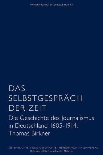 Das Selbstgespräch der Zeit. Die Geschichte des Journalismus in Deutschland 1605 - 1914