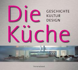 Die Küche. Geschichte - Kultur - Design