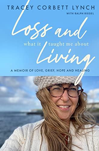 Loss and What It Taught Me About Living: A Memoir of Love, Grief, Hope and Healing