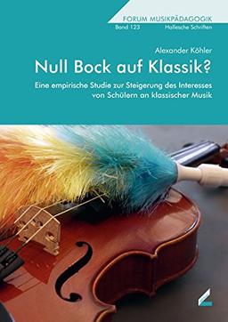 Null Bock auf Klassik?: Eine empirische Studie zur Steigerung des Interesses von Schülern an klassischer Musik (Hallesche Schriften zur Musikpädagogik)