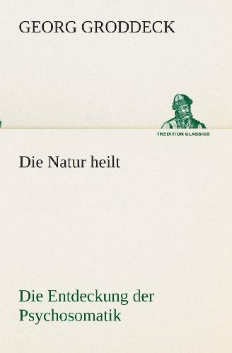 Die Natur heilt: Die Entdeckung der Psychosomatik (TREDITION CLASSICS)