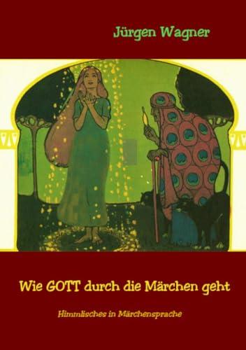 Wie GOTT durch die Märchen geht: Himmlisches in Märchensprache