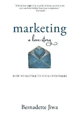 Marketing: A Love Story: How to Matter to Your Customers