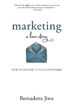 Marketing: A Love Story: How to Matter to Your Customers