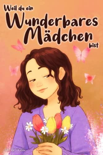 Weil du ein wunderbares Mädchen bist: Die Geschichten Eines Kleinen Mädchens, Die Dich Lehren, Mutig Zu Sein und Immer An Dich zu Glauben. Buch Für Kleine Mädchen und Junge Frauen