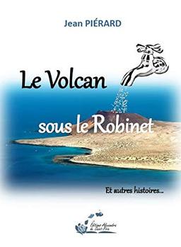 Le volcan sous le robinet : et autres histoires...