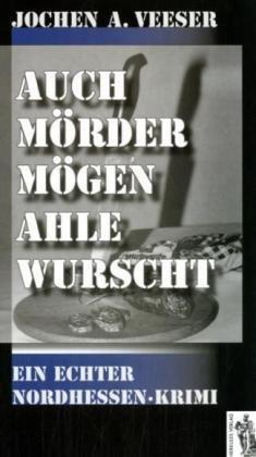 Auch Mörder mögen ahle Wurscht: Ein echter Nordhessen-Krimi