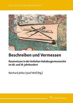 Beschreiben und Vermessen: Raumwissen in der östlichen Habsburgermonarchie im 18. und 19. Jahrhundert (Geschichtswissenschaft)