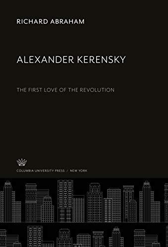 Alexander Kerensky: The First Love of the Revolution