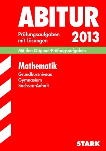 Abitur-Prüfungsaufgaben Gymnasium Sachsen-Anhalt. Aufgabensammlung mit Lösungen / Mathematik Grundkursniveau 2013: Mit den Original-Prüfungsaufgaben ... Modellversuchs 13 K;  mit Tipps und Lösungen