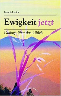 Ewigkeit Jetzt: Dialoge über das Glück