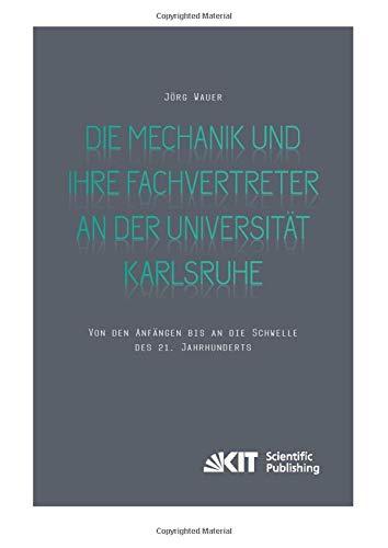 Die Mechanik und ihre Fachvertreter an der Universität Karlsruhe: Von den Anfängen bis an die Schwelle des 21. Jahrhunderts (Veröffentlichungen aus dem Archiv des Karlsruher Instituts für Technologie)