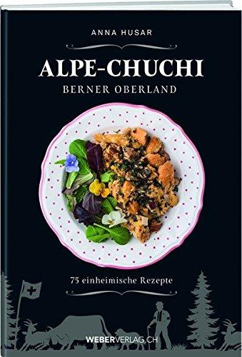 Alpe-Chuchi Berner Oberland: 75 einheimische Rezepte