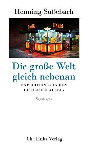 Die große Welt gleich nebenan: Expeditionen in den deutschen Alltag (Reportagen)