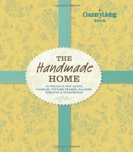 Country Living the Handmade Home: 75 Projects for Soaps, Candles, Picture Frames, Pillows, Wreaths & Scrapbooks