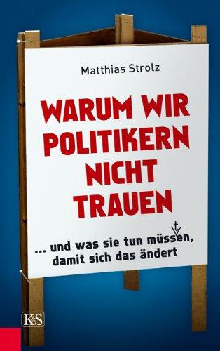 Warum wir Politikern nicht trauen: und was sie tun müss(t)en, damit sich das ändert