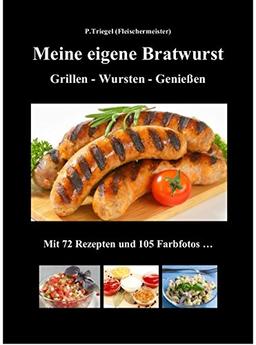 Meine eigene Bratwurst , Grillen - Wursten - Genießen: Mit 72 Rezepten und 105 Farbfotos