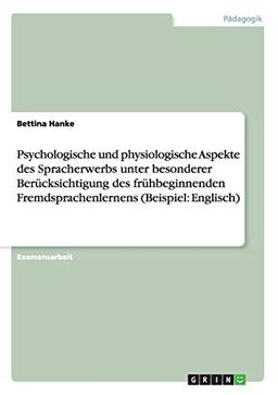 Psychologische und physiologische Aspekte des Spracherwerbs unter besonderer Berücksichtigung des frühbeginnenden Fremdsprachenlernens (Beispiel: Englisch): Staatsexamensarbeit