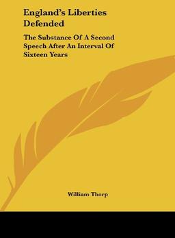 England's Liberties Defended: The Substance Of A Second Speech After An Interval Of Sixteen Years