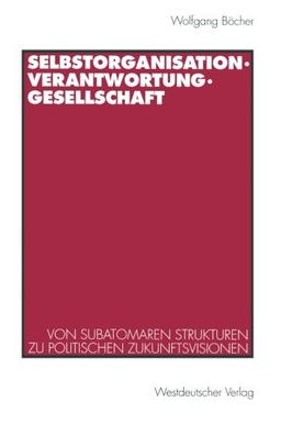 Selbstorganisation, Verantwortung, Gesellschaft: Von subatomaren Strukturen zu politischen Zukunftsvisionen