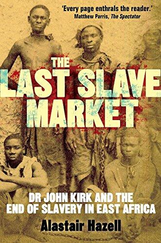 The Last Slave Market: Dr John Kirk and the Struggle to End the East African Slave Trade