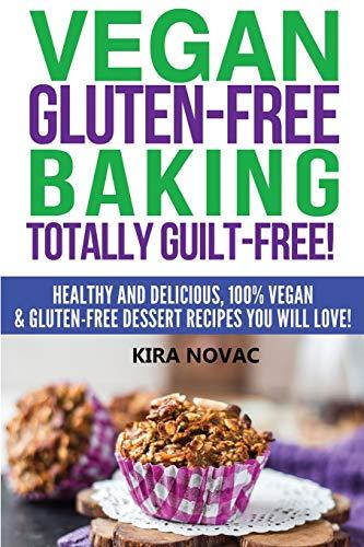 Vegan Gluten-Free Baking: Totally Guilt-Free!: Healthy and Delicious, 100% Vegan and Gluten-Free Dessert Recipes You Will Love (Gluten-Free, Gluten-Free Diet, Gluten-Free Recipes, Band 1)