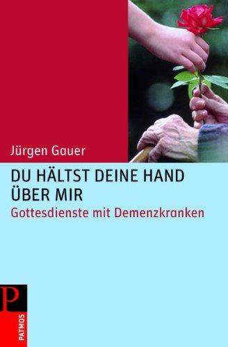 Du hältst deine Hand über mir: Gottesdienste mit Demenzkranken