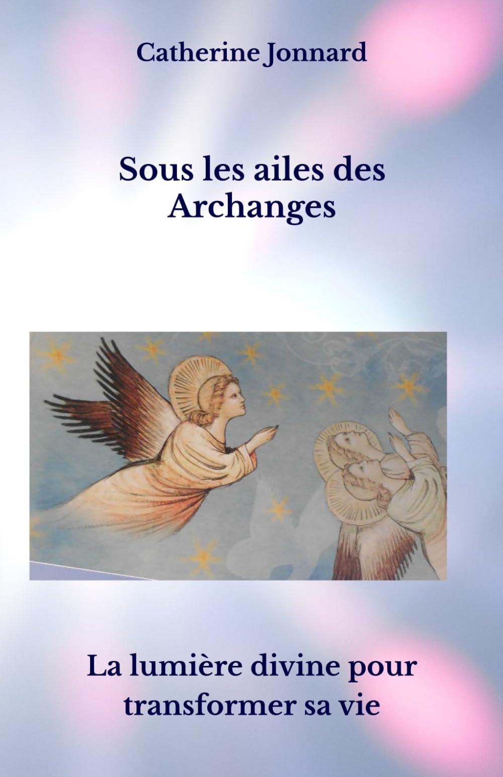 Sous les ailes des Archanges: La lumière divine pour transformer sa vie