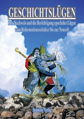 Geschichtslügen : Der Nachweis und die Berichtigung epochaler Lügen vom Reformationszeitalter bis zur Neuzeit