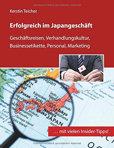 Erfolgreich im Japangeschäft: Geschäftsreisen, Verhandlungskultur, Businessetikette, Personal, Marketing