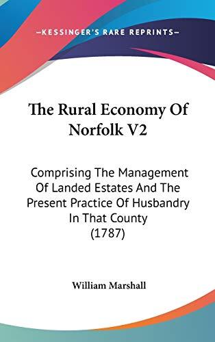 The Rural Economy Of Norfolk V2: Comprising The Management Of Landed Estates And The Present Practice Of Husbandry In That County (1787)