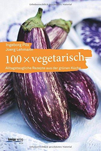 100 x vegetarisch: Alltagstaugliche Rezepte aus der grünen Küche