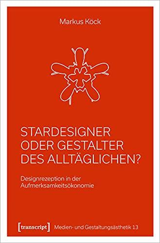 Stardesigner oder Gestalter des Alltäglichen?: Designrezeption in der Aufmerksamkeitsökonomie (Medien- und Gestaltungsästhetik)