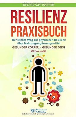 Resilienz: Praxisbuch - Der leichte Weg zur physischen Resilienz über Nahrungsergänzungsmittel! GESUNDER KÖRPER = GESUNDER GEIST #Immunität