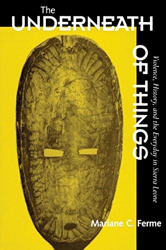 Underneath of Things: Violence, History, Everyday Sierra Leo: Violence, History and the Everyday in Sierra Leone