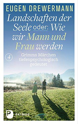 Landschaften der Seele oder: Wie wir Mann und Frau werden - Grimms Märchen tiefenpsychologisch gedeutet