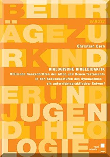 Dialogische Bibeldidaktik: Biblische Ganzschriften des Alten und Neuen Testaments in den Sekundarstufen des Gymnasiums - ein unterrichtspraktischer Entwurf (Beiträge zur Kinder und Jugendtheologie)