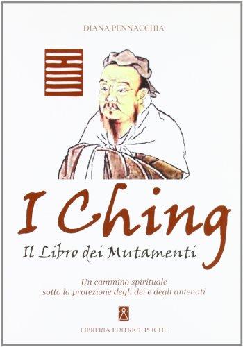 I Ching. Il libro dei mutamenti. Un cammino spirituale sotto la protezione degli dei e degli antenati