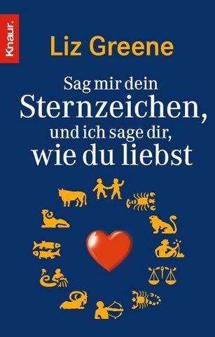 Sag mir dein Sternzeichen, und ich sage dir, wie du liebst. Was die Sterne über unsere Partner und über uns selbst zum Vorschein bringen. Eine astrologische Charakterkunde