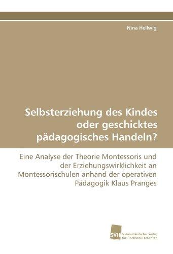 Selbsterziehung des Kindes oder geschicktes pädagogisches Handeln?: Eine Analyse der Theorie Montessoris und der Erziehungswirklichkeit an ... anhand der operativen Pädagogik Klaus Pranges