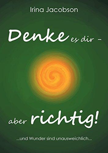 Denke es Dir - aber richtig!: ... und Wunder sind unausweichlich ...