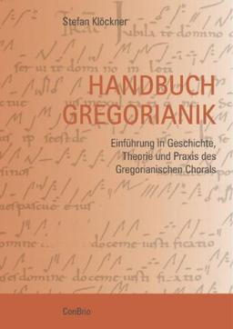 Handbuch Gregorianik: Einführung in Geschichte, Theorie und Praxis des Gregorianischen Chorals