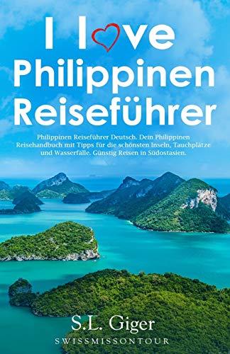 I love Philippinen Reiseführer: Philippinen Reiseführer Deutsch. Dein Philippinen Reisehandbuch mit Tipps für die schönsten Inseln, Tauchplätze und Wasserfälle. Günstig Reisen in Südostasien.