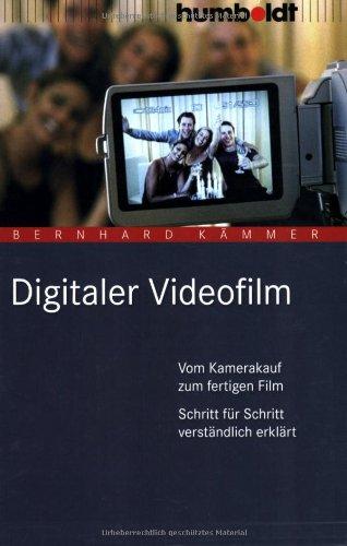 Digitaler Videofilm. Vom Kamerakauf zum fertigen Film. Schritt für Schritt verständlich erklärt